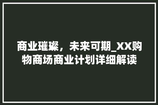 商业璀璨，未来可期_XX购物商场商业计划详细解读