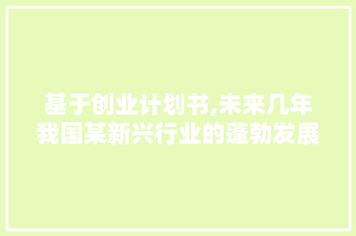 基于创业计划书,未来几年我国某新兴行业的蓬勃发展预测