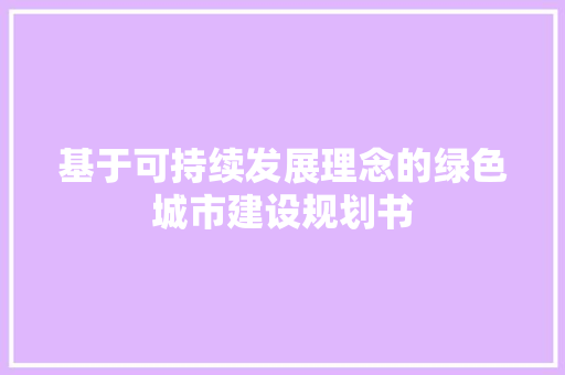 基于可持续发展理念的绿色城市建设规划书