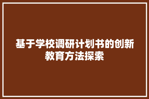 基于学校调研计划书的创新教育方法探索