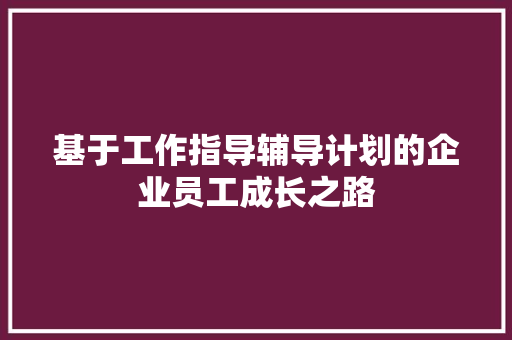 基于工作指导辅导计划的企业员工成长之路