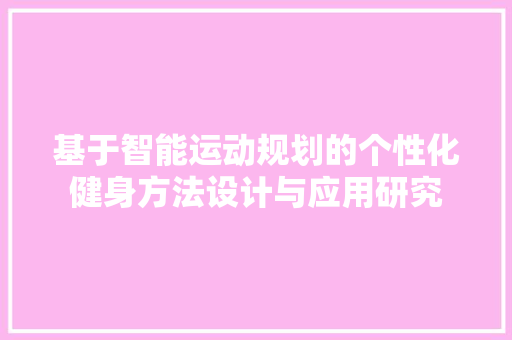 基于智能运动规划的个性化健身方法设计与应用研究