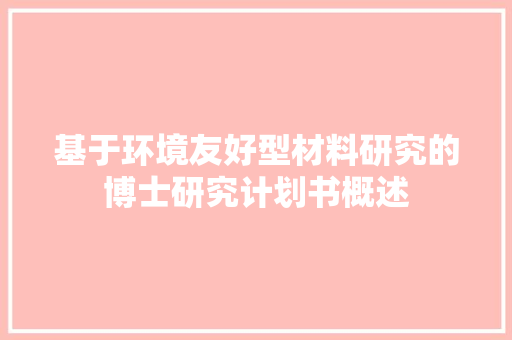 基于环境友好型材料研究的博士研究计划书概述