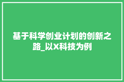 基于科学创业计划的创新之路_以X科技为例