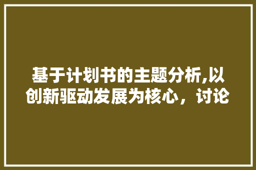 基于计划书的主题分析,以创新驱动发展为核心，讨论企业可持续发展路径