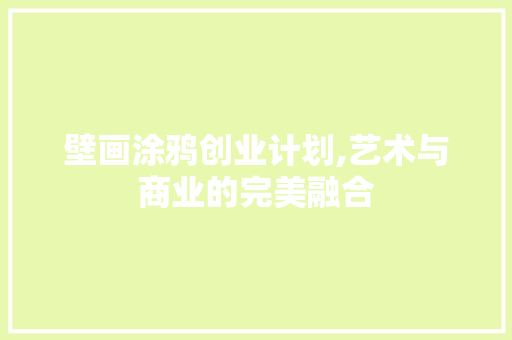 壁画涂鸦创业计划,艺术与商业的完美融合 成语汇编