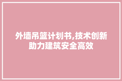 外墙吊篮计划书,技术创新助力建筑安全高效