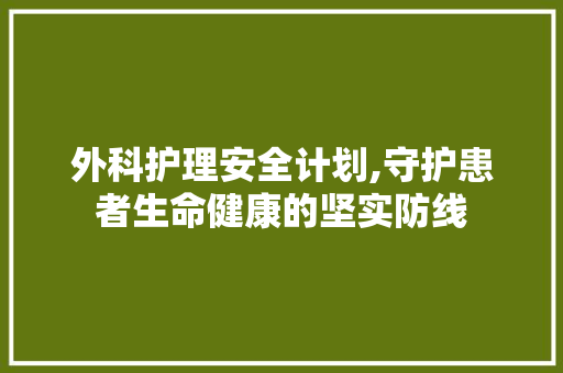 外科护理安全计划,守护患者生命健康的坚实防线