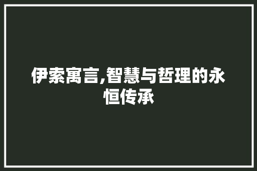 伊索寓言,智慧与哲理的永恒传承