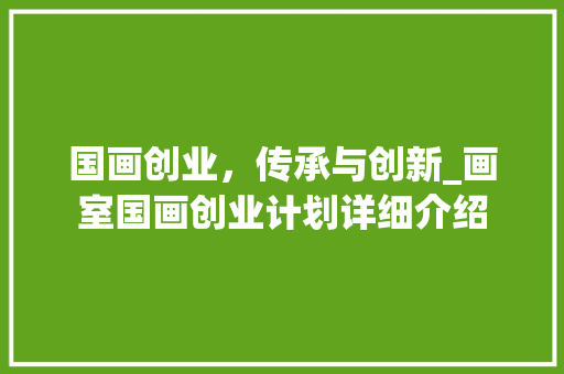 国画创业，传承与创新_画室国画创业计划详细介绍