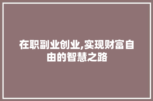 在职副业创业,实现财富自由的智慧之路
