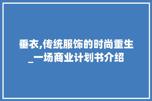 垂衣,传统服饰的时尚重生_一场商业计划书介绍