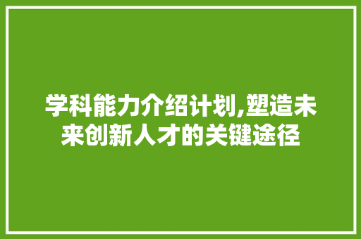 学科能力介绍计划,塑造未来创新人才的关键途径
