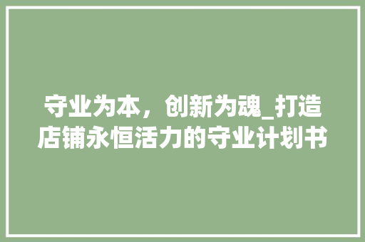 守业为本，创新为魂_打造店铺永恒活力的守业计划书