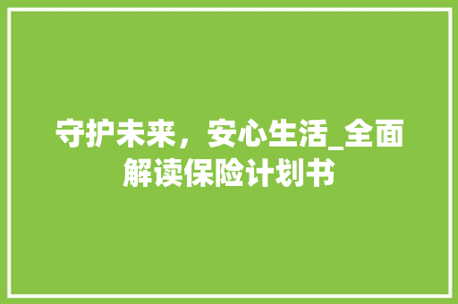 守护未来，安心生活_全面解读保险计划书