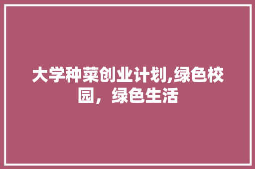 大学种菜创业计划,绿色校园，绿色生活