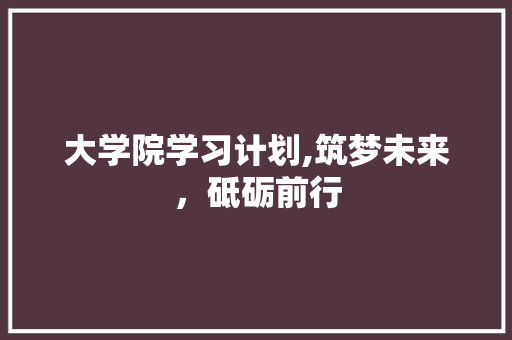 大学院学习计划,筑梦未来，砥砺前行 近义词汇