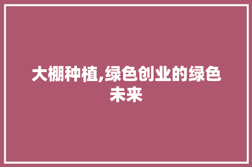 大棚种植,绿色创业的绿色未来