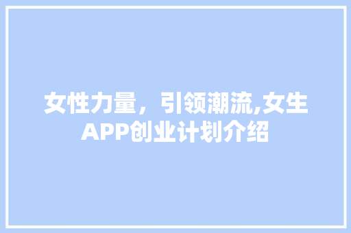 女性力量，引领潮流,女生APP创业计划介绍