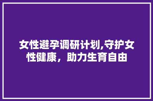 女性避孕调研计划,守护女性健康，助力生育自由