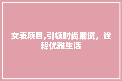 女表项目,引领时尚潮流，诠释优雅生活