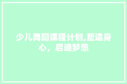 少儿舞蹈课程计划,塑造身心，启迪梦想