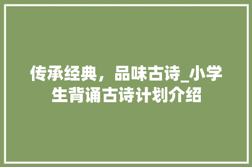 传承经典，品味古诗_小学生背诵古诗计划介绍