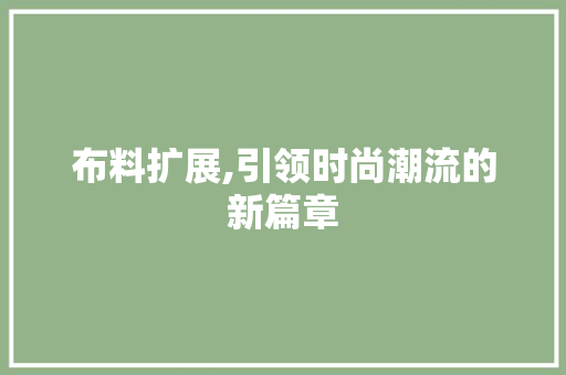 布料扩展,引领时尚潮流的新篇章