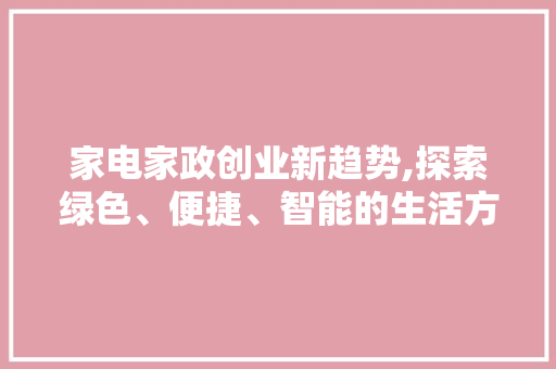 家电家政创业新趋势,探索绿色、便捷、智能的生活方式