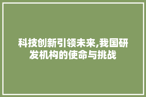科技创新引领未来,我国研发机构的使命与挑战
