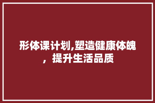 形体课计划,塑造健康体魄，提升生活品质