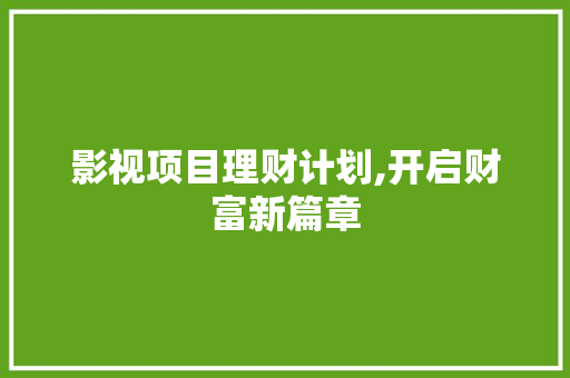 影视项目理财计划,开启财富新篇章