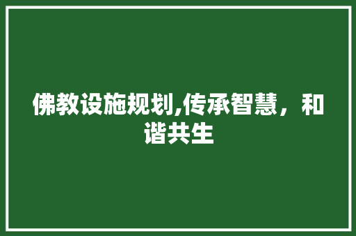 佛教设施规划,传承智慧，和谐共生