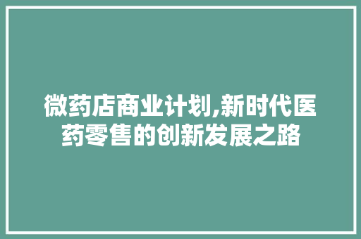 微药店商业计划,新时代医药零售的创新发展之路