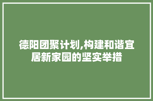 德阳团聚计划,构建和谐宜居新家园的坚实举措