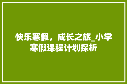 快乐寒假，成长之旅_小学寒假课程计划探析