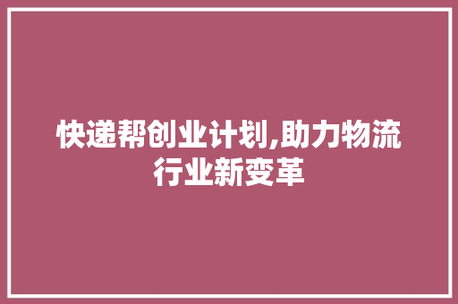 快递帮创业计划,助力物流行业新变革