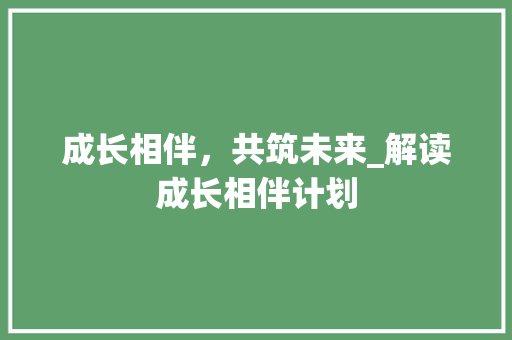 成长相伴，共筑未来_解读成长相伴计划