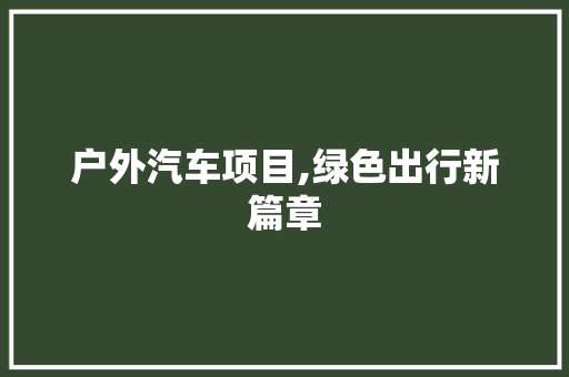 户外汽车项目,绿色出行新篇章