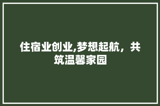 住宿业创业,梦想起航，共筑温馨家园