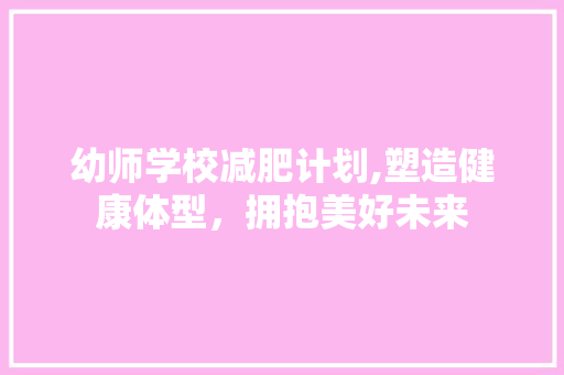 幼师学校减肥计划,塑造健康体型，拥抱美好未来