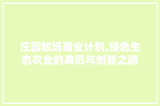 庄园牧场商业计划,绿色生态农业的典范与创新之路