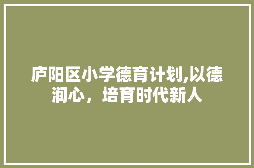 庐阳区小学德育计划,以德润心，培育时代新人
