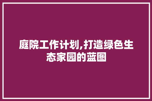 庭院工作计划,打造绿色生态家园的蓝图