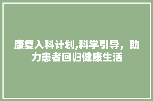 康复入科计划,科学引导，助力患者回归健康生活