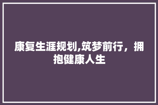 康复生涯规划,筑梦前行，拥抱健康人生