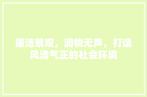 廉洁景观，润物无声，打造风清气正的社会环境