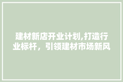 建材新店开业计划,打造行业标杆，引领建材市场新风尚