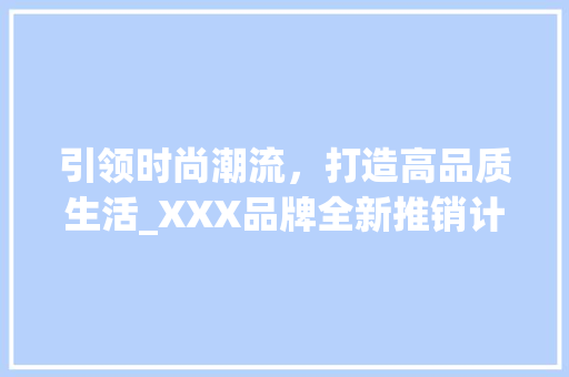 引领时尚潮流，打造高品质生活_XXX品牌全新推销计划介绍