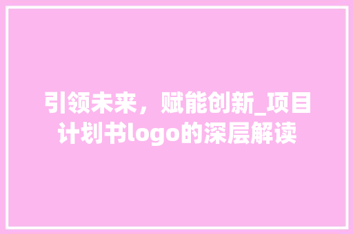 引领未来，赋能创新_项目计划书logo的深层解读
